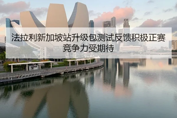 法拉利新加坡站升级包测试反馈积极正赛竞争力受期待