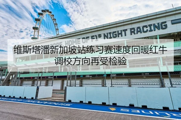维斯塔潘新加坡站练习赛速度回暖红牛调校方向再受检验